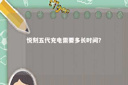 悦刻五代充电需要多长时间？ 